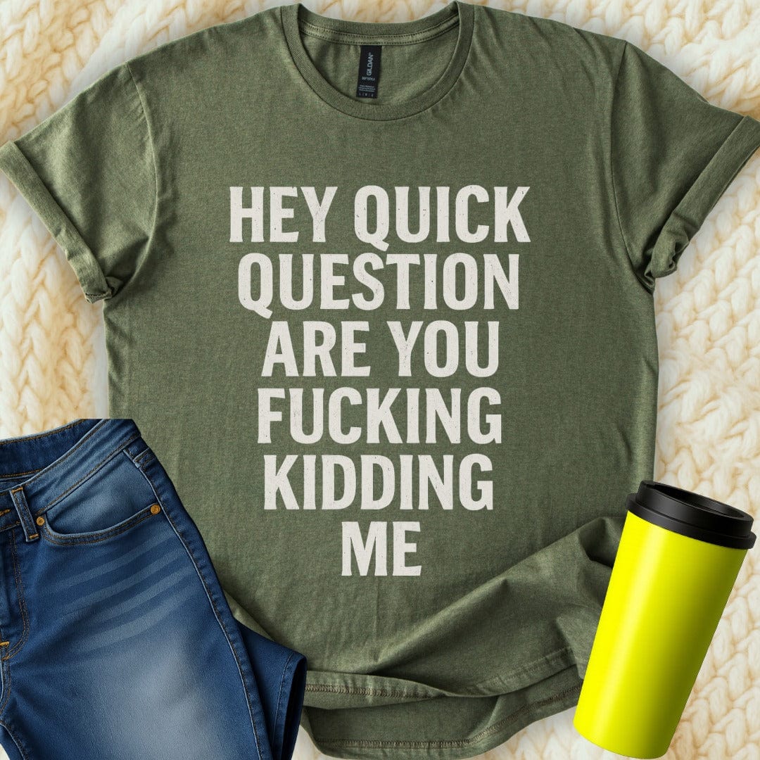The Off Base T-Shirt S / Military Green Hey Quick Question Are You Kidding T-Shirt
