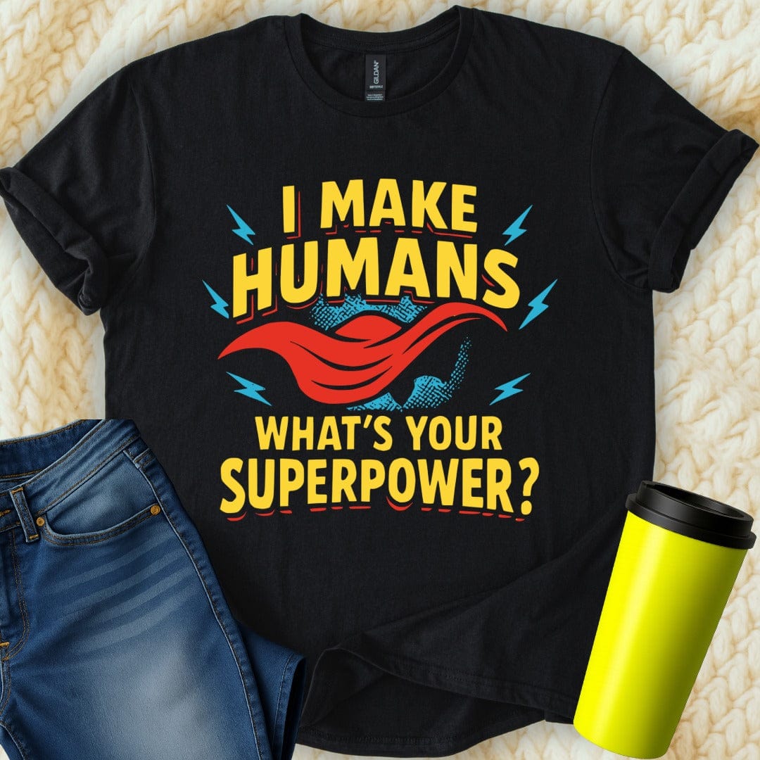 MyDesigns Physical Item I Make Humans Whats Your Superpower T-Shirt